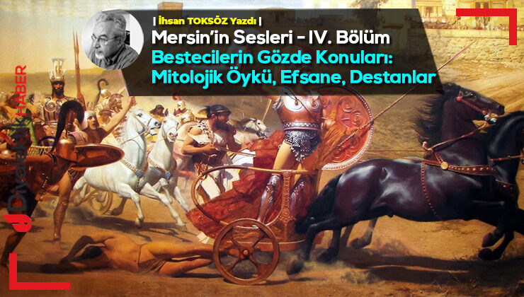 Mersin’in Sesleri – IV. Bölüm – Bestecilerin Gözde Konuları: Mitolojik Öykü, Efsane, Destanlar