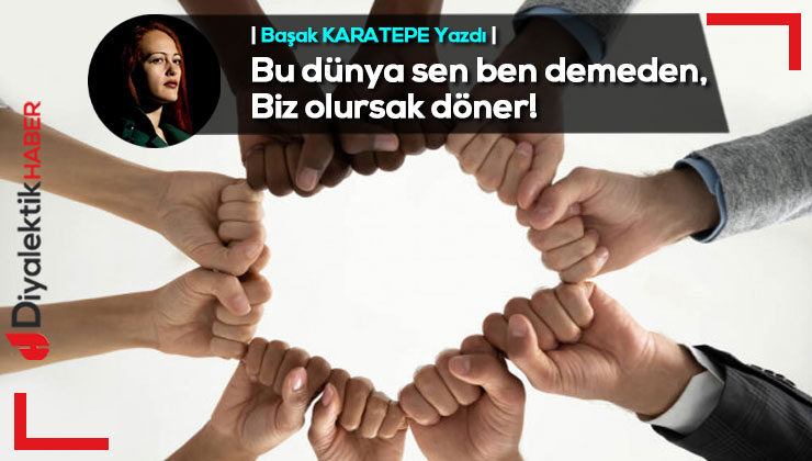 Bu dünya sen ben demeden, Biz olursak döner!