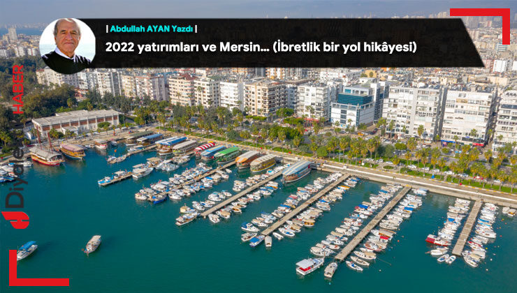 2022 yatırımları ve Mersin… (İbretlik bir yol hikâyesi)