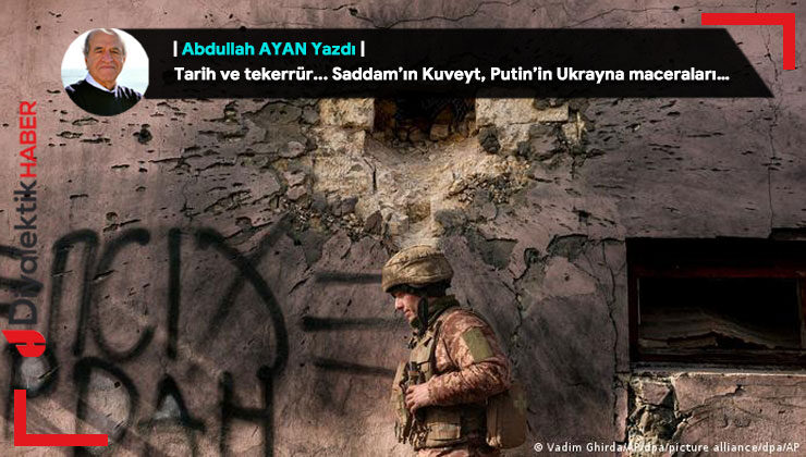 Tarih ve tekerrür… Saddam’ın Kuveyt, Putin’in Ukrayna maceraları…