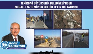 TEKİRDAĞ BÜYÜKŞEHİR BELEDİYESİ’NDEN MURATLI’YA 10 MİLYON 500 BİN TL’LİK YOL YATIRIMI