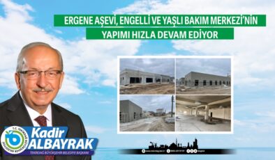 TEKİRDAĞ ERGENE AŞEVİ, ENGELLİ VE YAŞLI BAKIM MERKEZİ’NİN YAPIMI HIZLA DEVAM EDİYOR