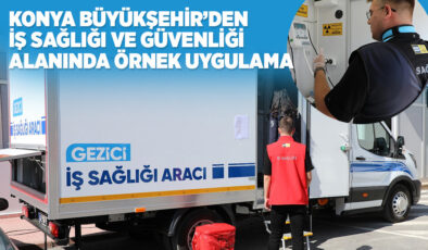 KONYA BÜYÜKŞEHİR’DEN İŞ SAĞLIĞI VE GÜVENLİĞİ ALANINDA ÖRNEK UYGULAMA