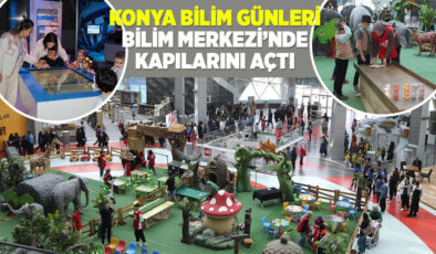 “KONYA BİLİM GÜNLERİ” BİLİM MERKEZİ’NDE KAPILARINI AÇTI