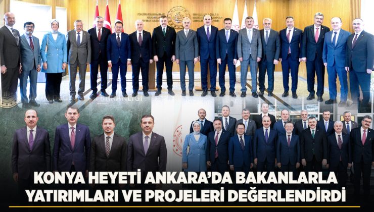 KONYA HEYETİ ANKARA’DA BAKANLARLA YATIRIMLARI VE PROJELERİ DEĞERLENDİRDİ