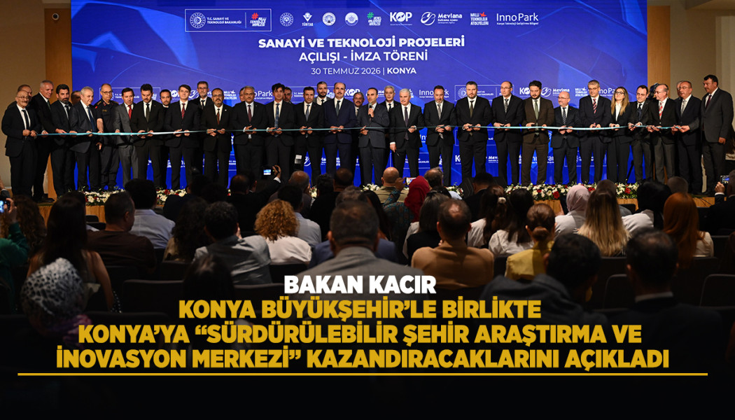 BAKAN KACIR, KONYA BÜYÜKŞEHİR’LE BİRLİKTE KONYA’YA “SÜRDÜRÜLEBİLİR ŞEHİR ARAŞTIRMA VE İNOVASYON MERKEZİ” KAZANDIRACAKLARINI AÇIKLADI