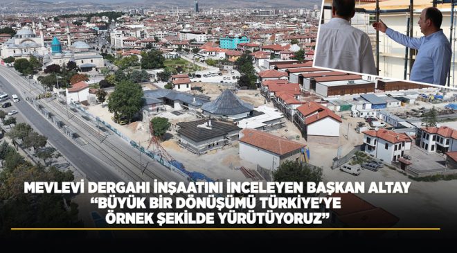 BAŞKAN ALTAY KONYA MEVLEVİ DERGAHI İNŞAATINI İNCELEDİ: “BÜYÜK BİR DÖNÜŞÜMÜ TÜRKİYE’YE ÖRNEK ŞEKİLDE YÜRÜTÜYORUZ”