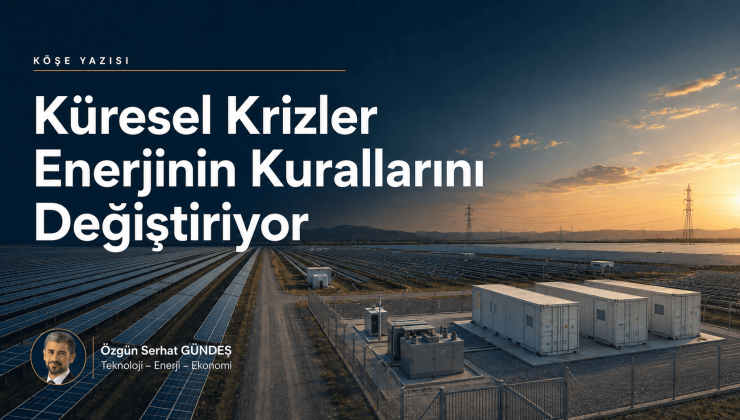 Küresel Krizler Enerjinin Kurallarını Değiştiriyor