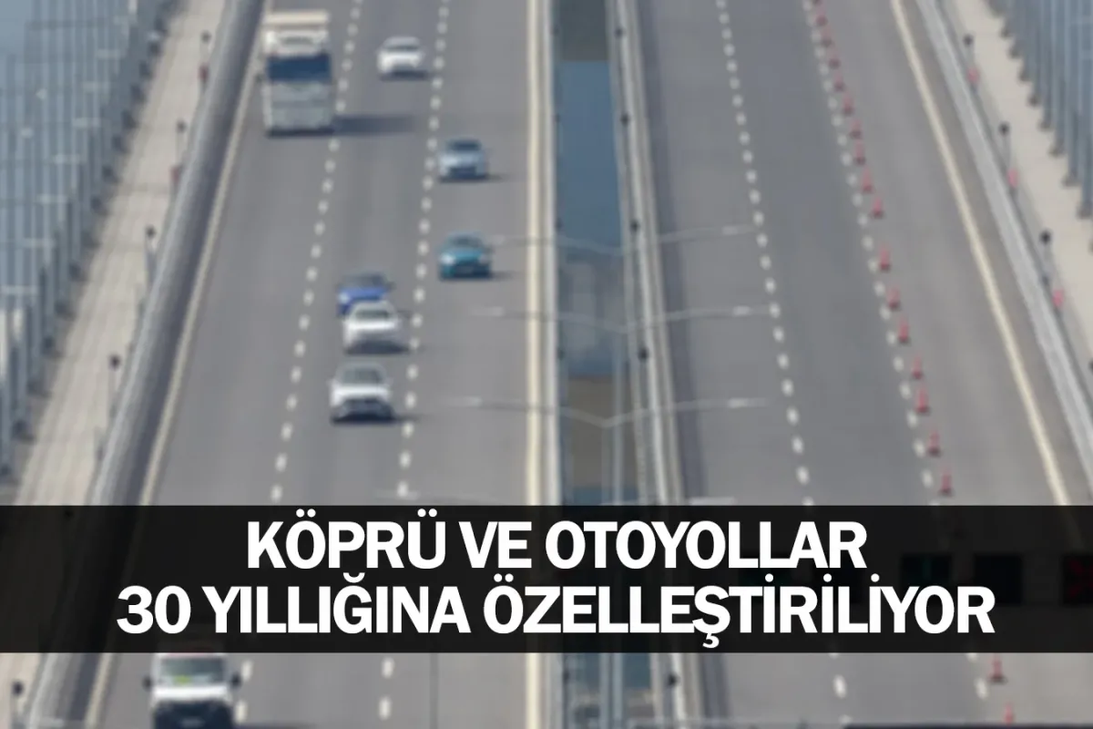 Köprü ve otoyollar 30 yıllığına özelleştiriliyor